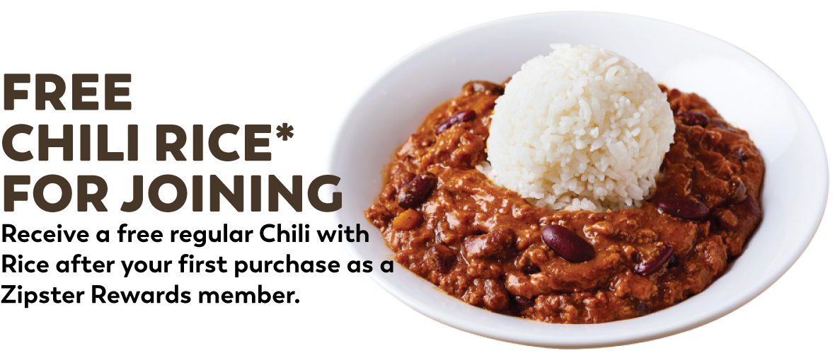 Free Chili Rice after your first purchase as a Zipster Rewards member!